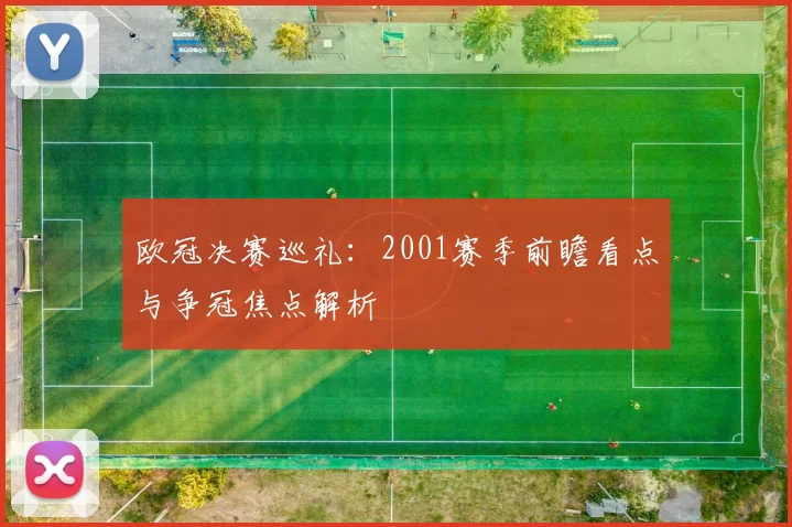 欧冠决赛巡礼：2001赛季前瞻看点与争冠焦点解析