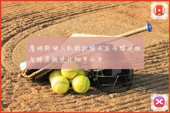 詹姆斯湖人队新款球衣发布球迷版与球员版设计细节公开
