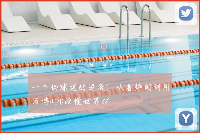 一个伪球迷的逆袭：从看热闹到用万博app读懂世界杯