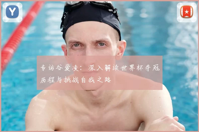 专访谷爱凌：深入解读世界杯夺冠历程与挑战自我之路