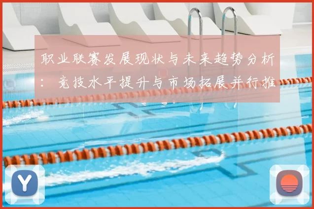 职业联赛发展现状与未来趋势分析：竞技水平提升与市场拓展并行推进