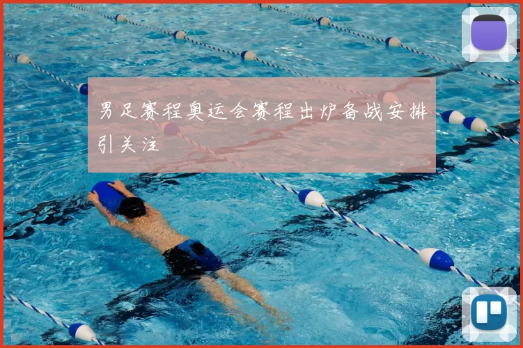 男足赛程奥运会赛程出炉备战安排引关注