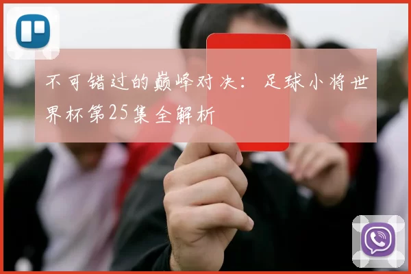 不可错过的巅峰对决：足球小将世界杯第25集全解析
