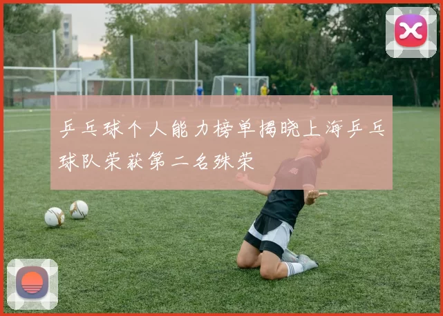 乒乓球个人能力榜单揭晓上海乒乓球队荣获第二名殊荣