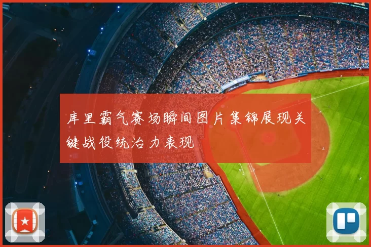 库里霸气赛场瞬间图片集锦展现关键战役统治力表现