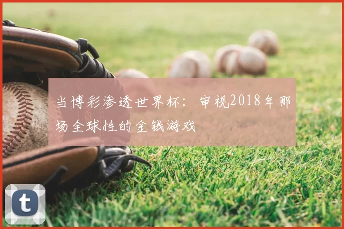 当博彩渗透世界杯：审视2018年那场全球性的金钱游戏