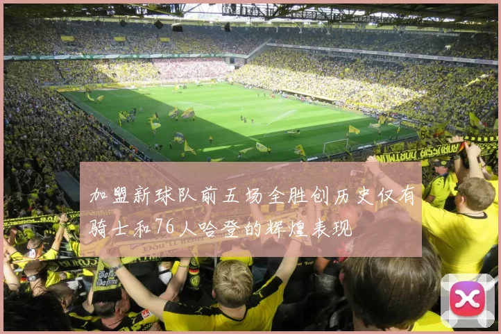加盟新球队前五场全胜创历史仅有骑士和76人哈登的辉煌表现