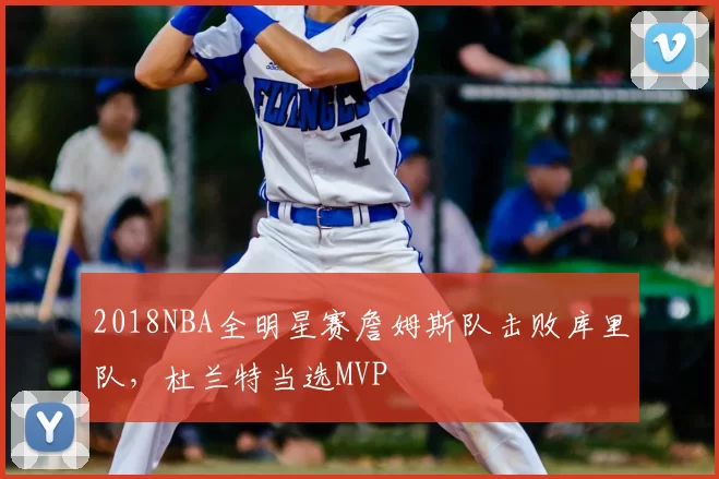 2018NBA全明星赛詹姆斯队击败库里队，杜兰特当选MVP