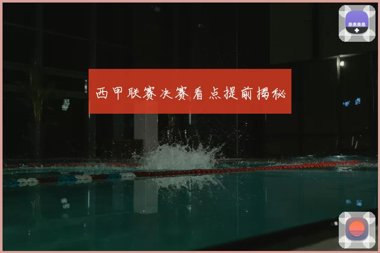 西甲联赛决赛看点提前揭秘