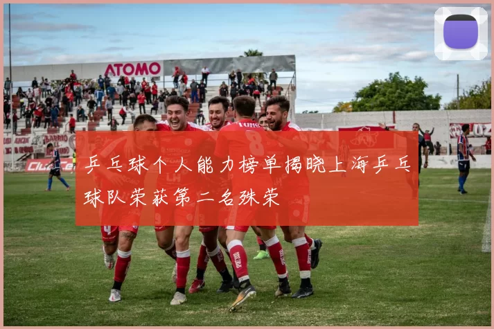 乒乓球个人能力榜单揭晓上海乒乓球队荣获第二名殊荣