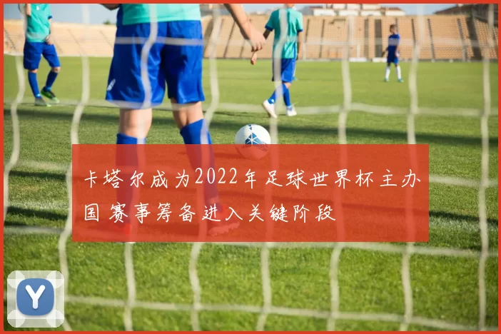 卡塔尔成为2022年足球世界杯主办国 赛事筹备进入关键阶段