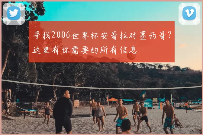 寻找2006世界杯安哥拉对墨西哥？这里有你需要的所有信息