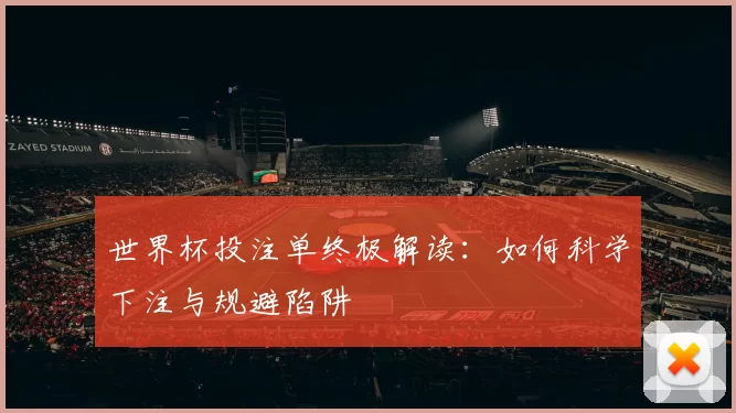 世界杯投注单终极解读：如何科学下注与规避陷阱