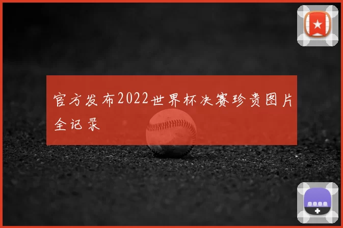 官方发布2022世界杯决赛珍贵图片全记录