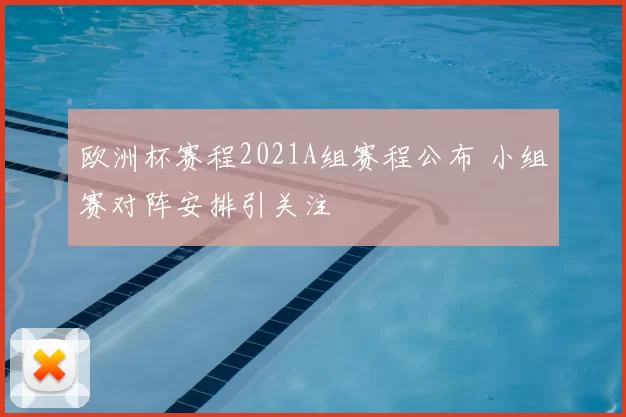 欧洲杯赛程2021A组赛程公布 小组赛对阵安排引关注