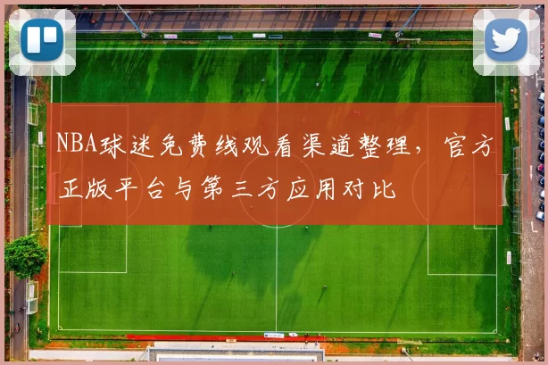 NBA球迷免费线观看渠道整理,官方正版平台与第三方应用对比