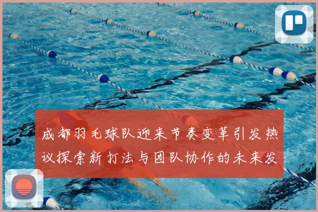 成都羽毛球队迎来节奏变革引发热议探索新打法与团队协作的未来发展