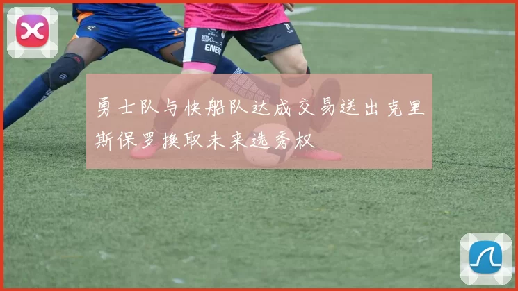 勇士队与快船队达成交易送出克里斯保罗换取未来选秀权