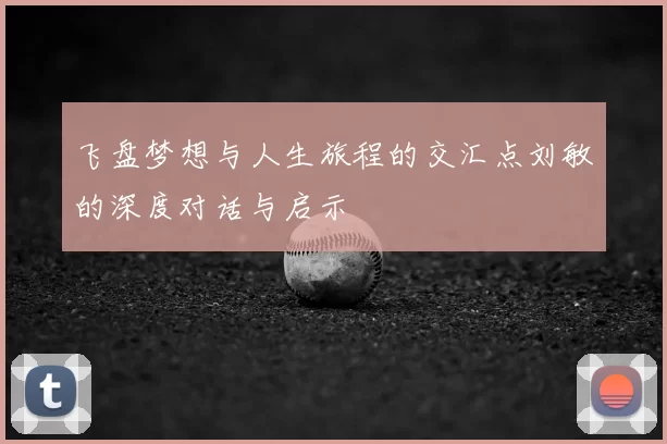 飞盘梦想与人生旅程的交汇点刘敏的深度对话与启示