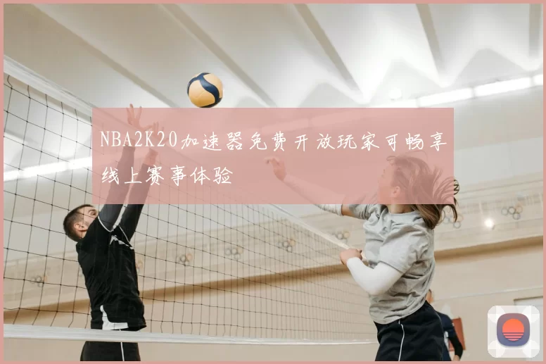 NBA2K20加速器免费开放玩家可畅享线上赛事体验