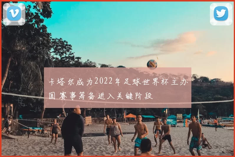卡塔尔成为2022年足球世界杯主办国 赛事筹备进入关键阶段