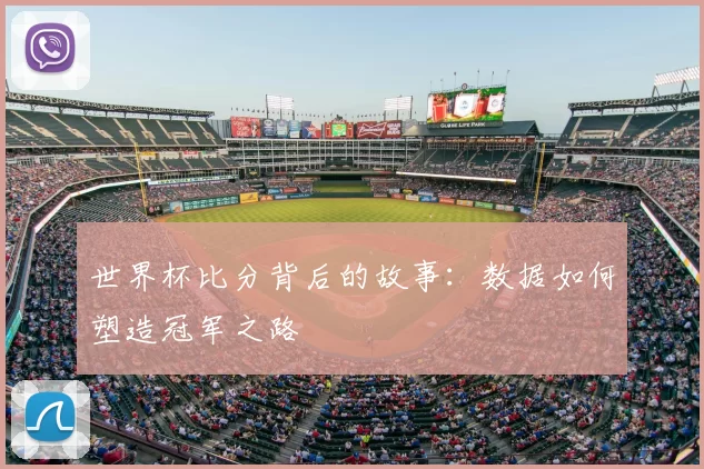世界杯比分背后的故事:数据如何塑造冠军之路