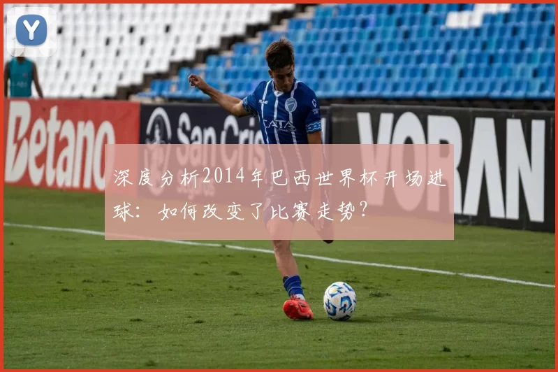 深度分析2014年巴西世界杯开场进球:如何改变了比赛走势?