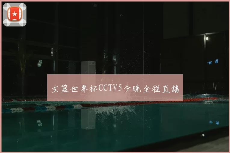 女篮世界杯CCTV5今晚全程直播