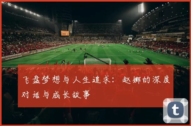 飞盘梦想与人生追求：赵娜的深度对话与成长故事