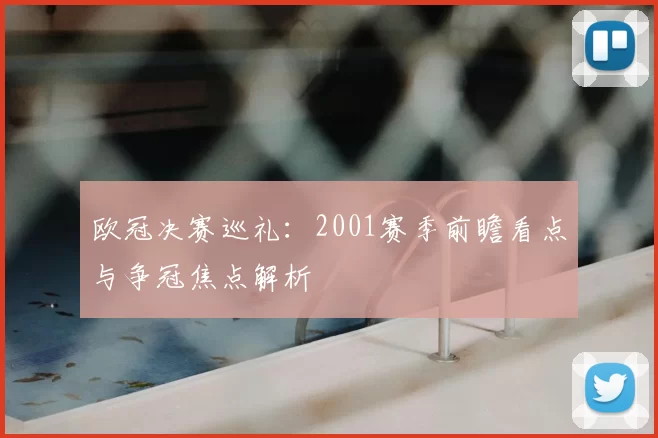 欧冠决赛巡礼：2001赛季前瞻看点与争冠焦点解析