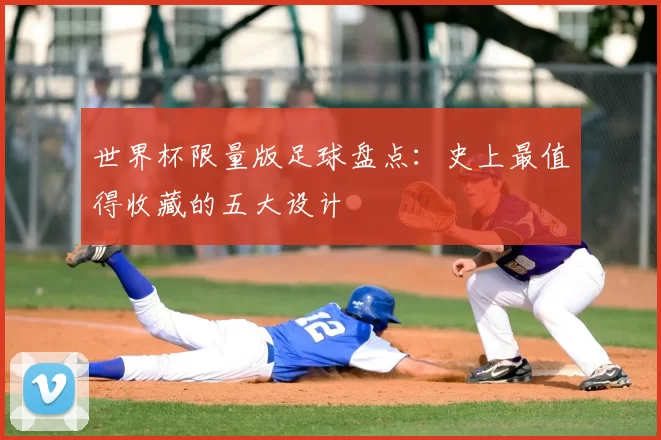 世界杯限量版足球盘点：史上最值得收藏的五大设计