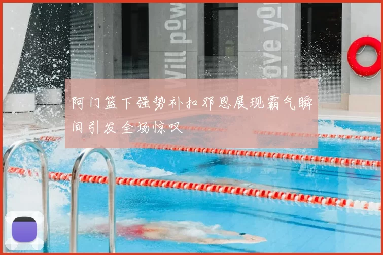 阿门篮下强势补扣邓恩展现霸气瞬间引发全场惊叹