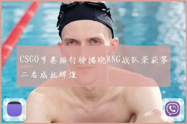 CSGO节奏排行榜揭晓RNG战队荣获第二名成就辉煌