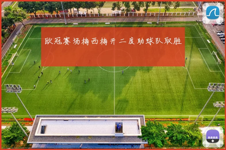 欧冠赛场梅西梅开二度助球队取胜
