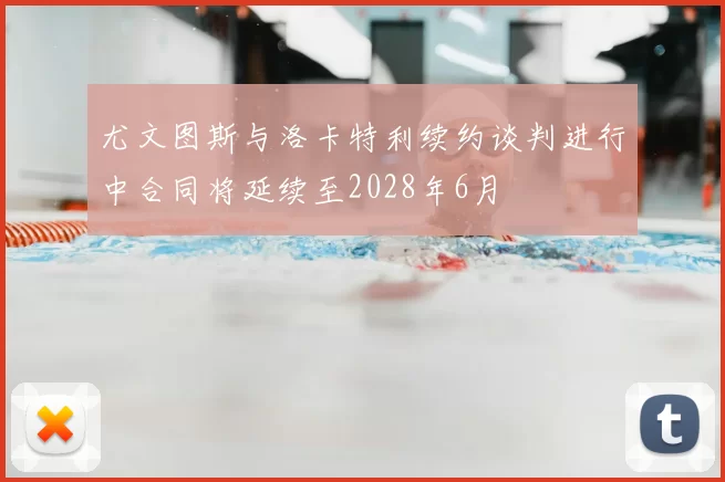 尤文图斯与洛卡特利续约谈判进行中合同将延续至2028年6月