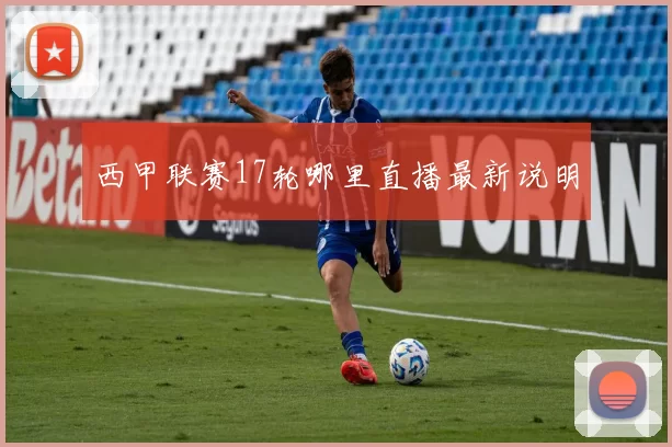 西甲联赛17轮哪里直播最新说明