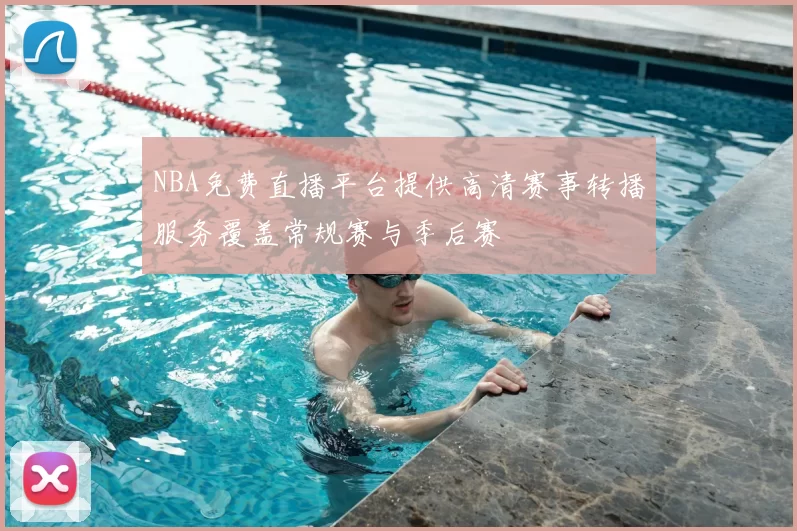 NBA免费直播平台提供高清赛事转播服务覆盖常规赛与季后赛