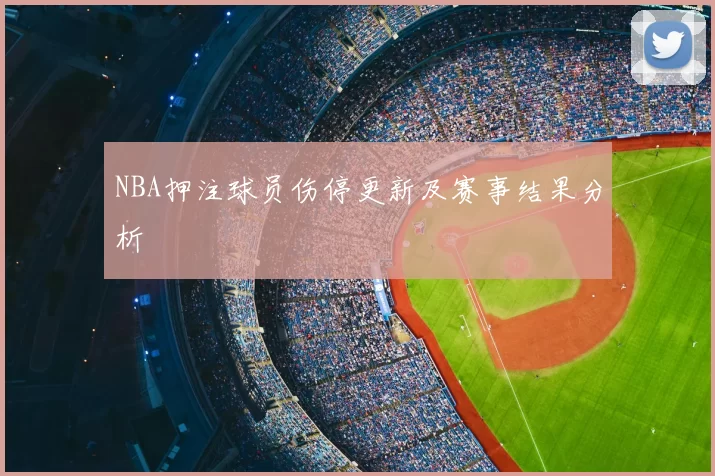 NBA押注球员伤停更新及赛事结果分析