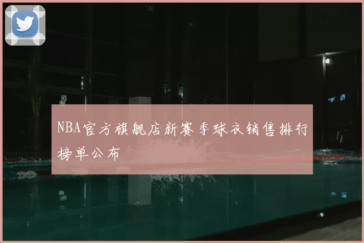 NBA官方旗舰店新赛季球衣销售排行榜单公布