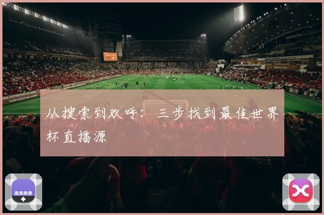 从搜索到欢呼：三步找到最佳世界杯直播源