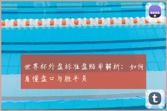 世界杯外盘标准盘赔率解析：如何看懂盘口与胜平负