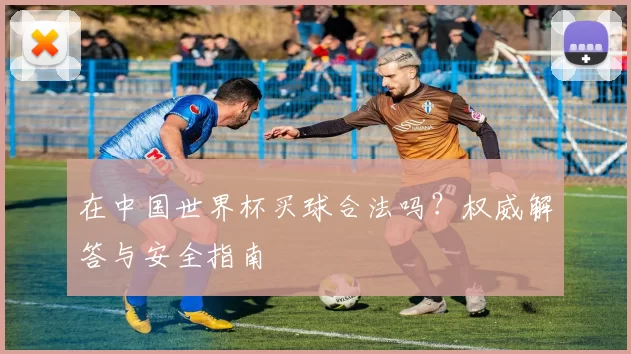 在中国世界杯买球合法吗？权威解答与安全指南