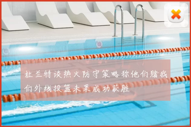 杜兰特谈热火防守策略称他们赌我们外线投篮未果成功获胜