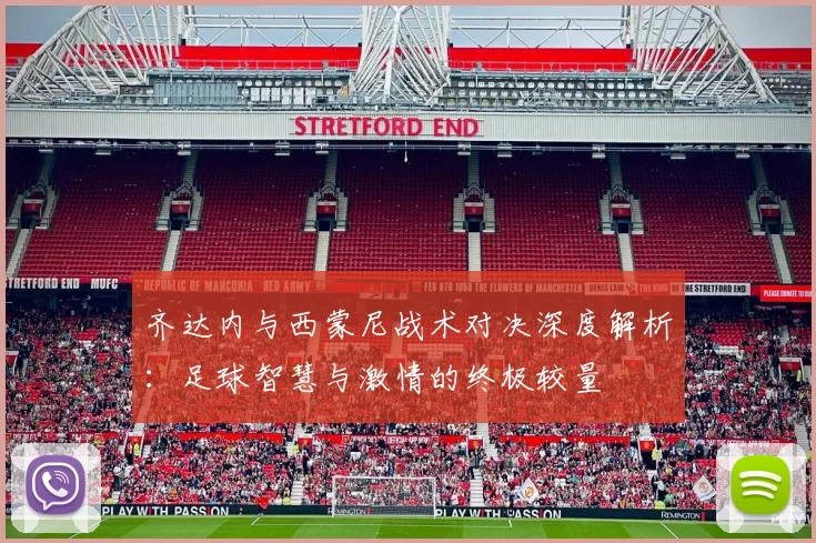 齐达内与西蒙尼战术对决深度解析：足球智慧与激情的终极较量
