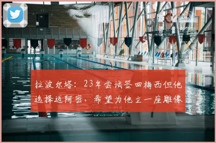 拉波尔塔：23年尝试签回梅西但他选择迈阿密，希望为他立一座雕像