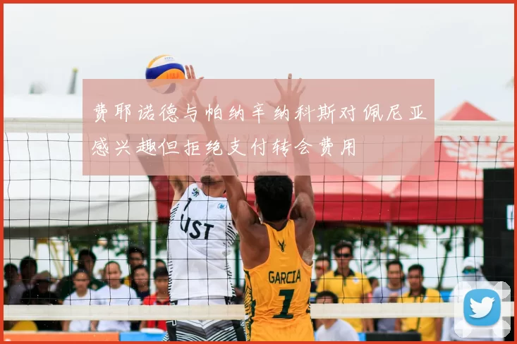费耶诺德与帕纳辛纳科斯对佩尼亚感兴趣但拒绝支付转会费用