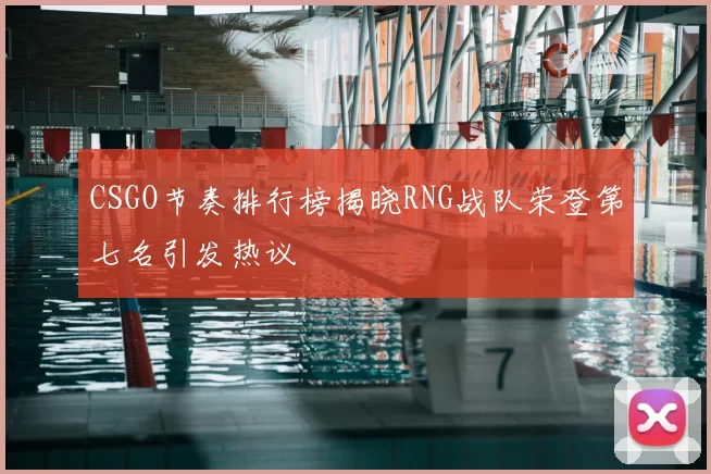 CSGO节奏排行榜揭晓RNG战队荣登第七名引发热议