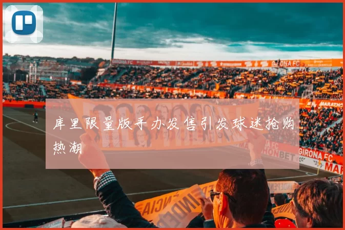 库里限量版手办发售引发球迷抢购热潮