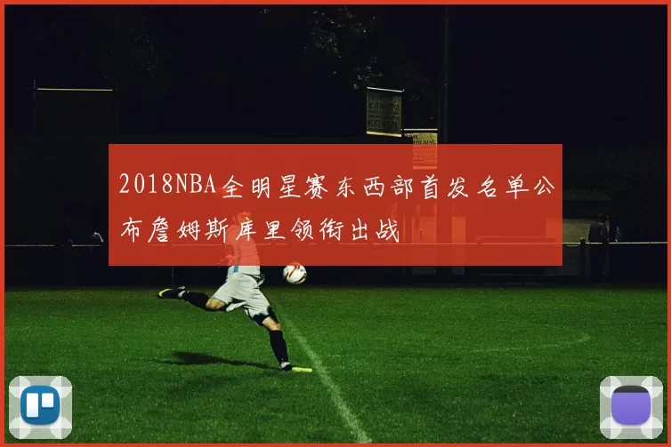 2018NBA全明星赛东西部首发名单公布詹姆斯库里领衔出战