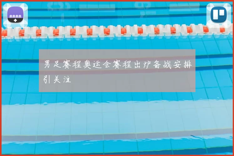 男足赛程奥运会赛程出炉备战安排引关注